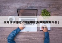 应用区块链的公司是哪些[区块链应用平台]